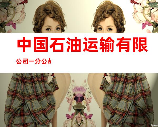 中国石油运输有限公司一分公司