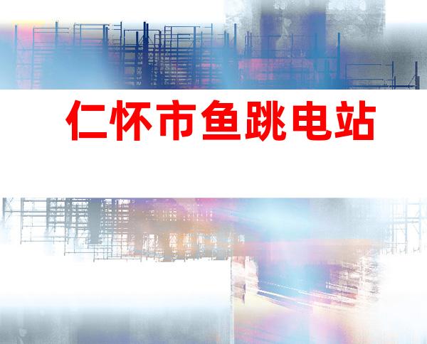 仁怀市鱼跳电站