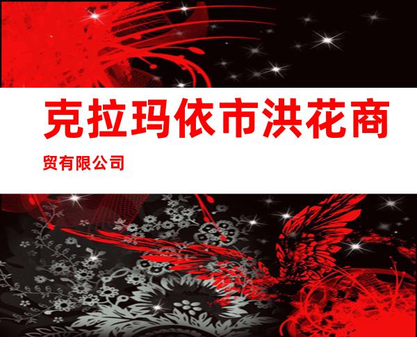 克拉玛依市洪花商贸有限公司