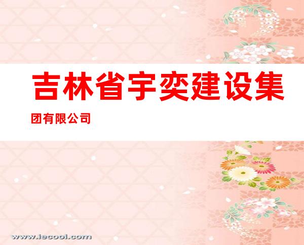 吉林省宇奕建设集团有限公司