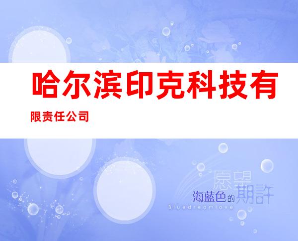 哈尔滨印克科技有限责任公司