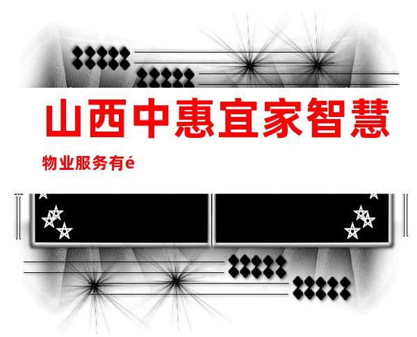 山西中惠宜家智慧物业服务有限公司