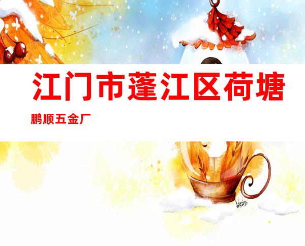 江门市蓬江区荷塘鹏顺五金厂
