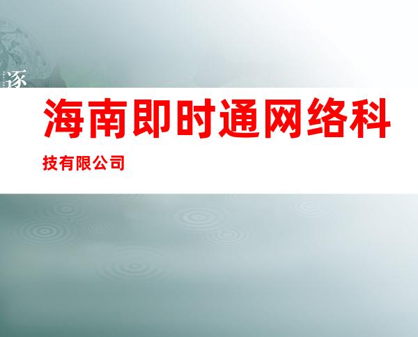 海南即时通网络科技有限公司