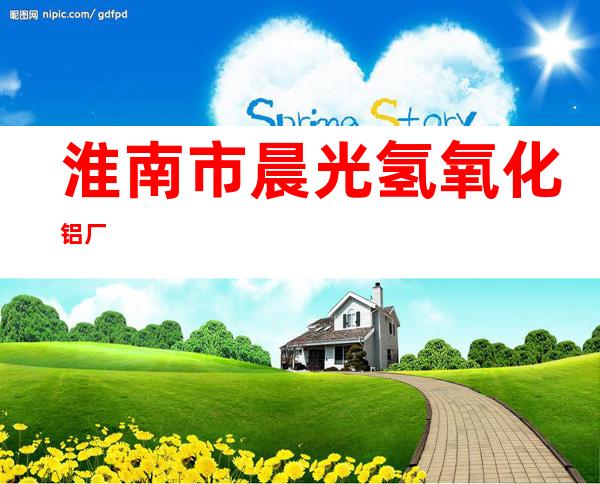 淮南市晨光氢氧化铝厂