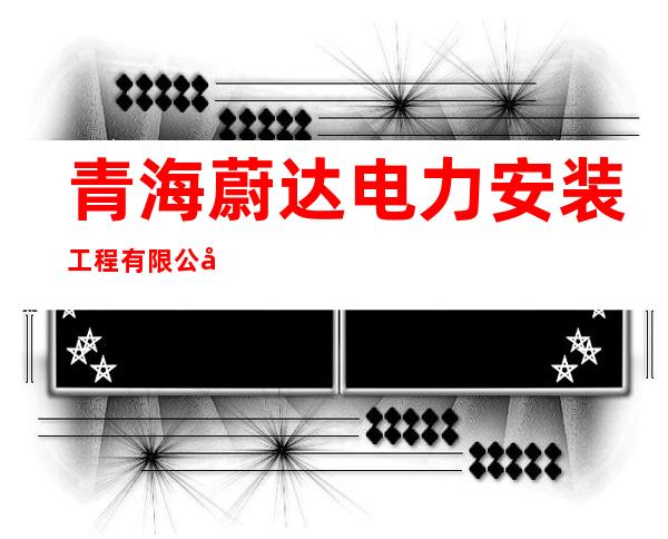 青海蔚达电力安装工程有限公司